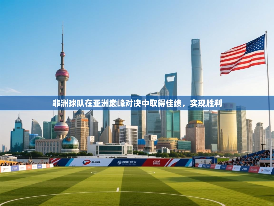 开云赛事-非洲球队在亚洲巅峰对决中取得佳绩,实现胜利  第2张