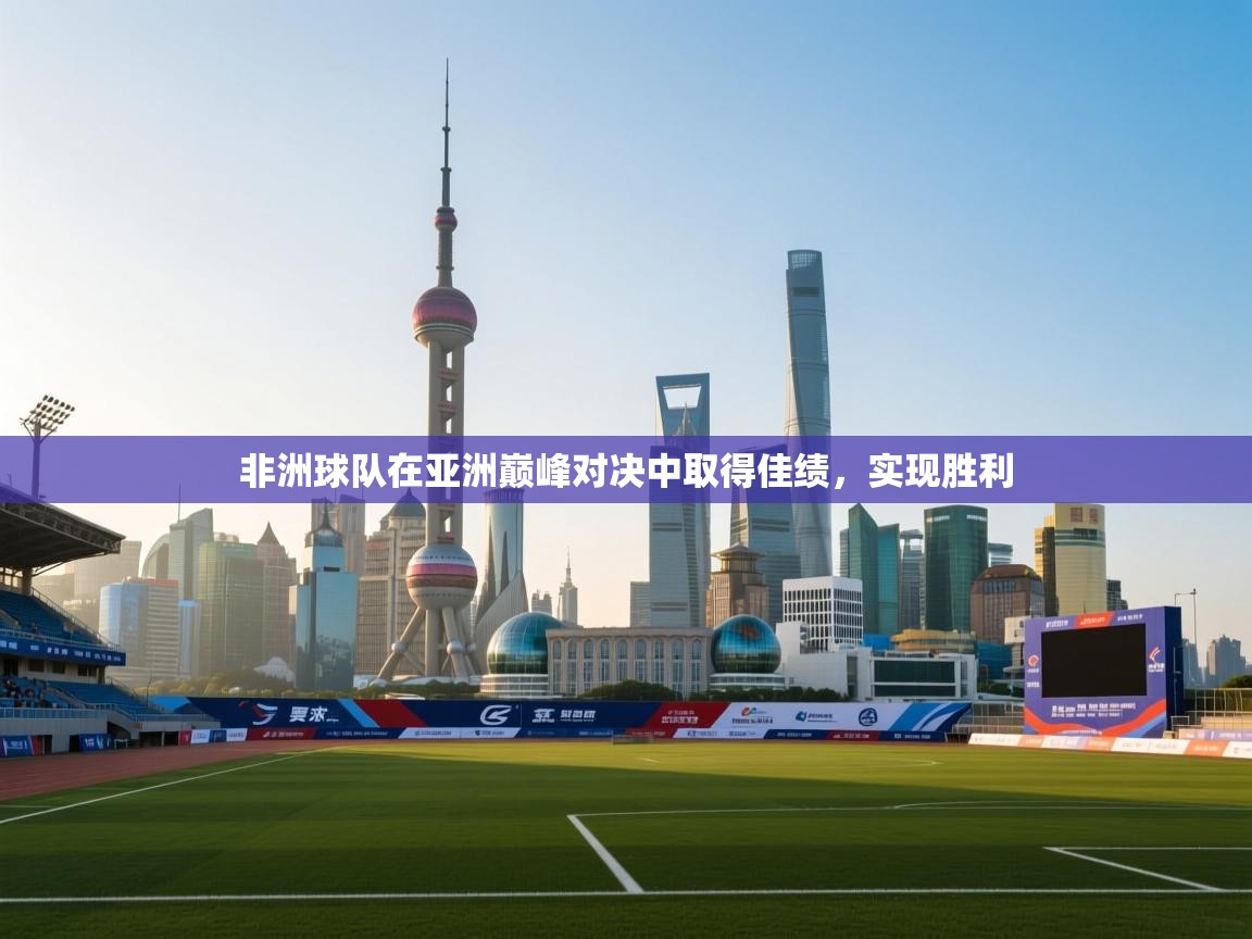 开云赛事-非洲球队在亚洲巅峰对决中取得佳绩,实现胜利  第3张