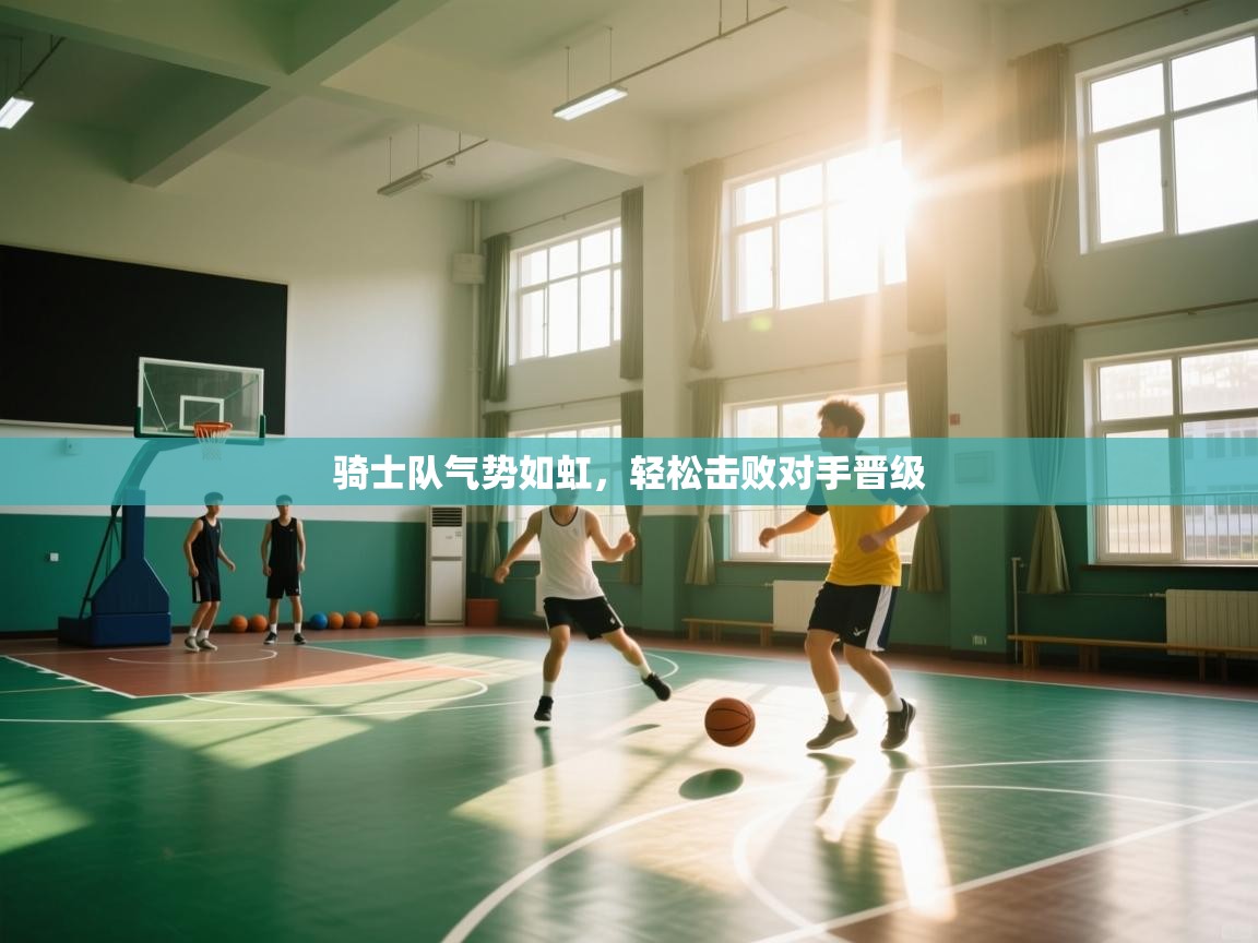 开云kaiyun体育app入口下载官网-骑士队气势如虹,轻松击败对手晋级  第2张