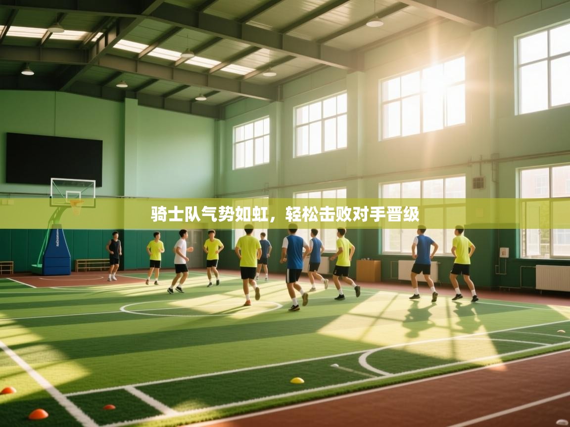 开云kaiyun体育app入口下载官网-骑士队气势如虹,轻松击败对手晋级  第3张