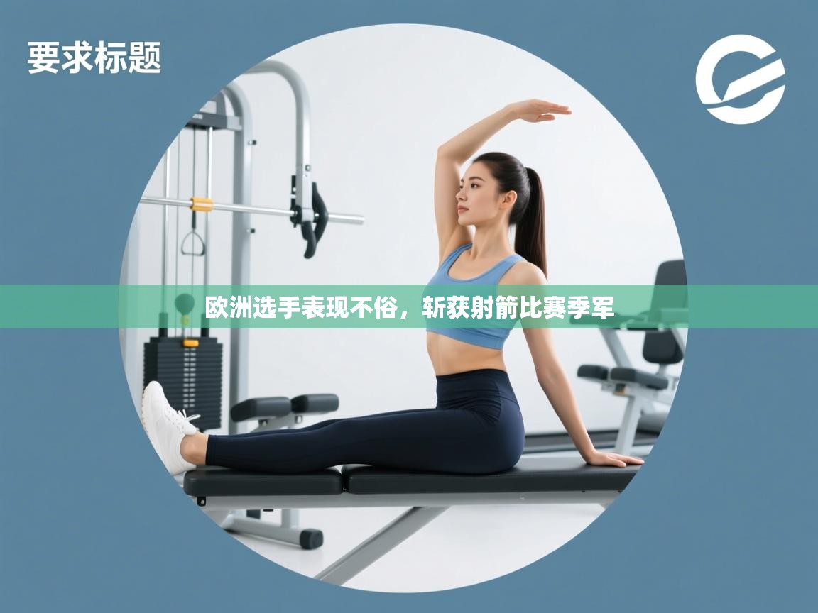 开云体育app网页版入口-欧洲选手表现不俗,斩获射箭比赛季军  第1张