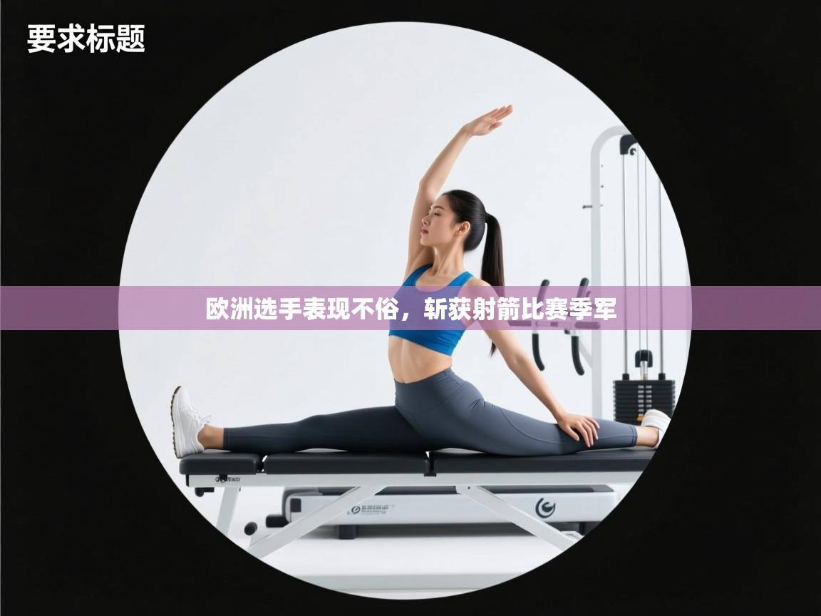 开云体育app网页版入口-欧洲选手表现不俗,斩获射箭比赛季军  第3张