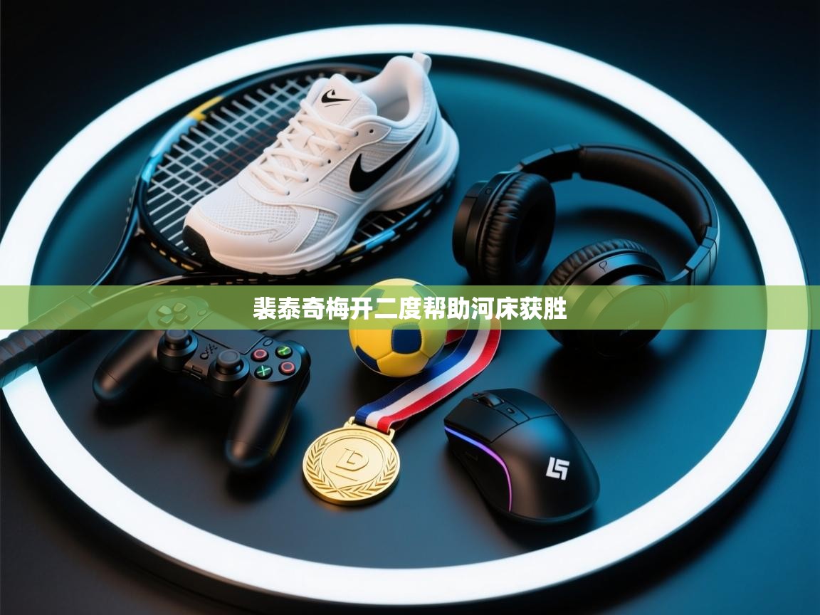 开云kaiyun体育app入口下载官网-裴泰奇梅开二度帮助河床获胜  第1张