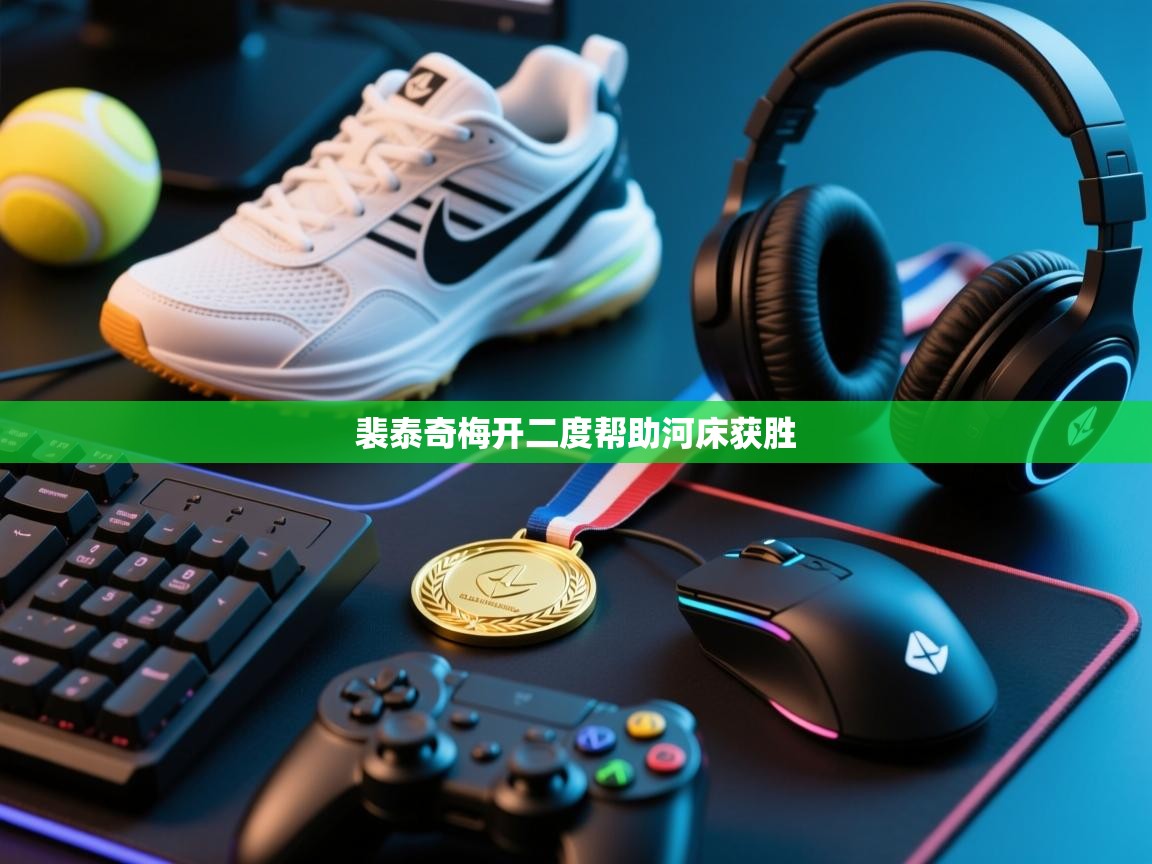 开云kaiyun体育app入口下载官网-裴泰奇梅开二度帮助河床获胜  第2张