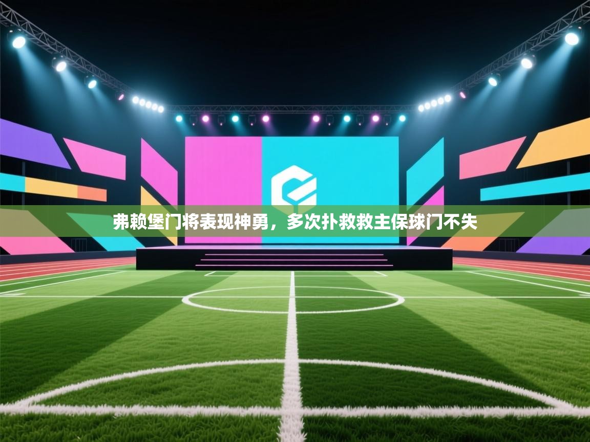云开体育官网登录入口手机版-弗赖堡门将表现神勇,多次扑救救主保球门不失  第1张