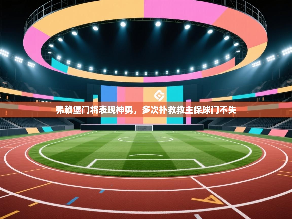 云开体育官网登录入口手机版-弗赖堡门将表现神勇,多次扑救救主保球门不失  第2张