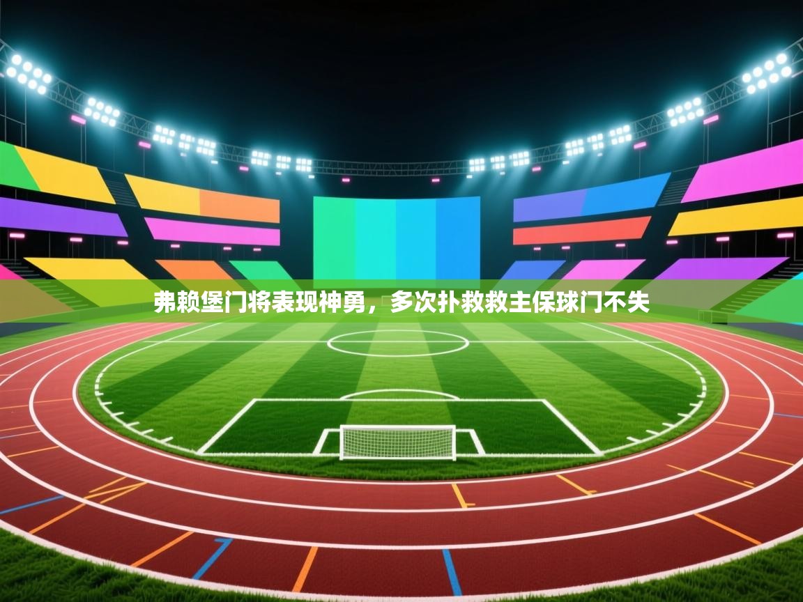 云开体育官网登录入口手机版-弗赖堡门将表现神勇,多次扑救救主保球门不失  第3张