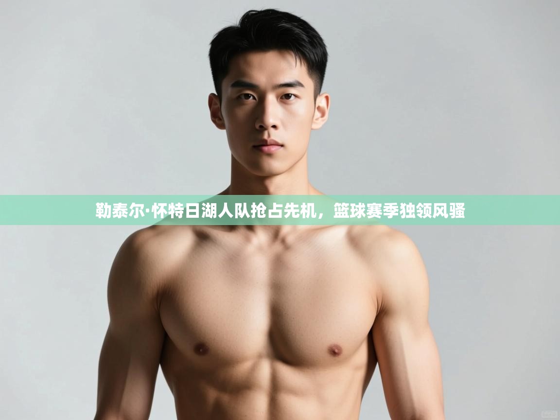 开云体育app官网入口网页版-勒泰尔·怀特日湖人队抢占先机，篮球赛季独领风骚  第1张