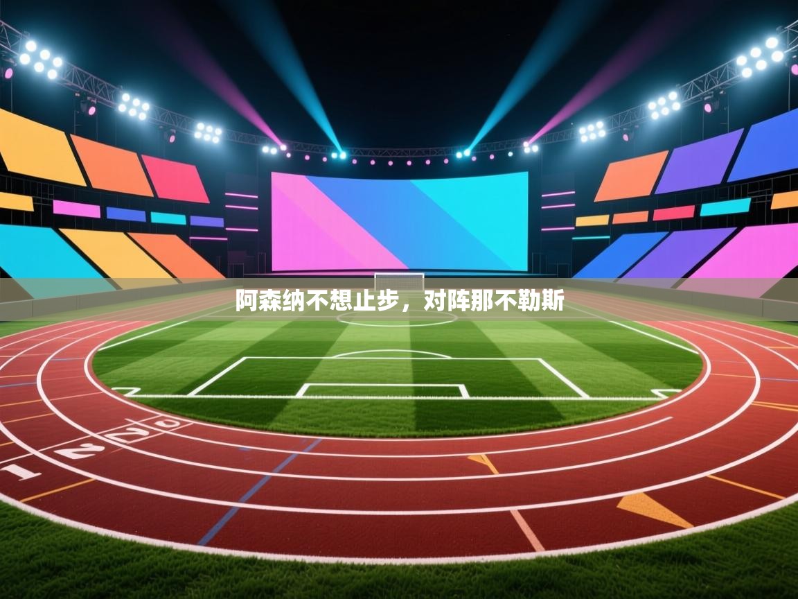 开云直播-阿森纳不想止步,对阵那不勒斯  第2张