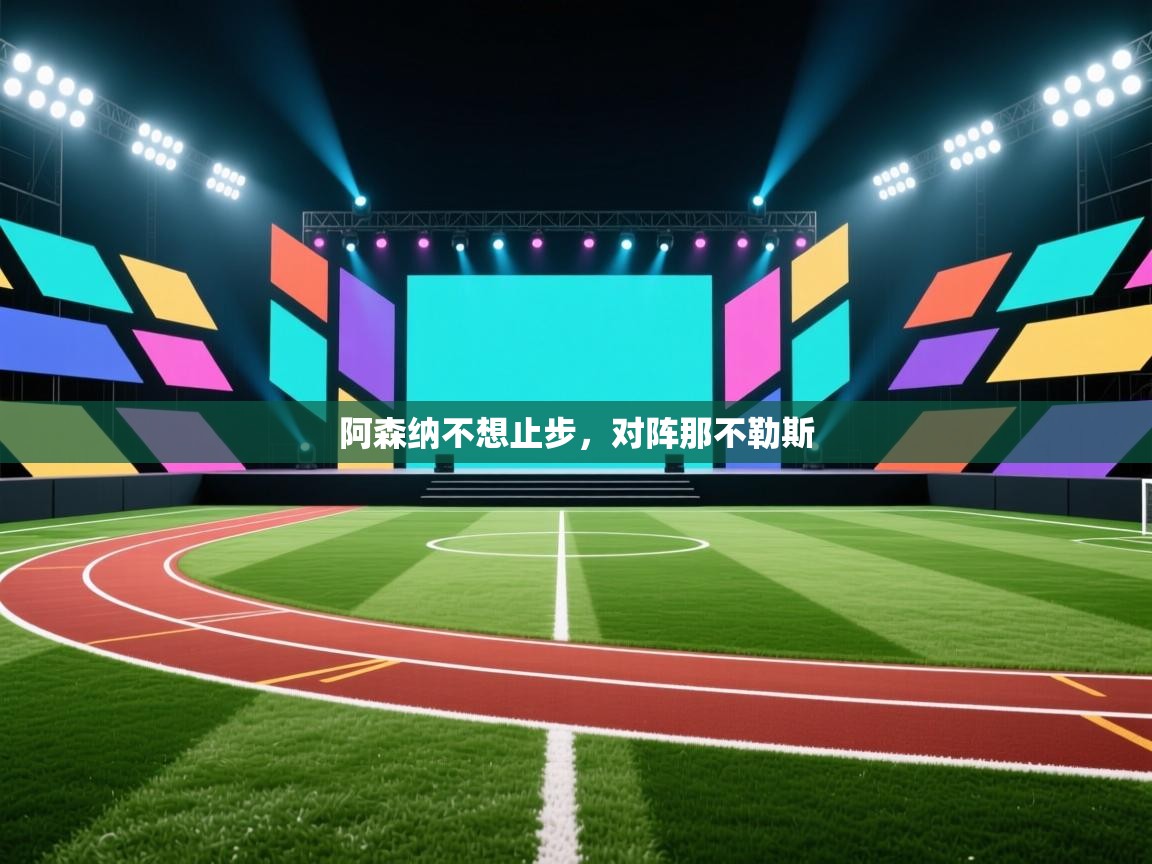 开云直播-阿森纳不想止步,对阵那不勒斯  第1张