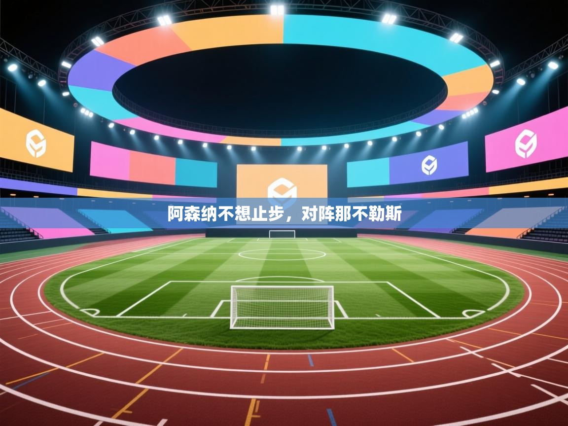 开云直播-阿森纳不想止步,对阵那不勒斯  第4张