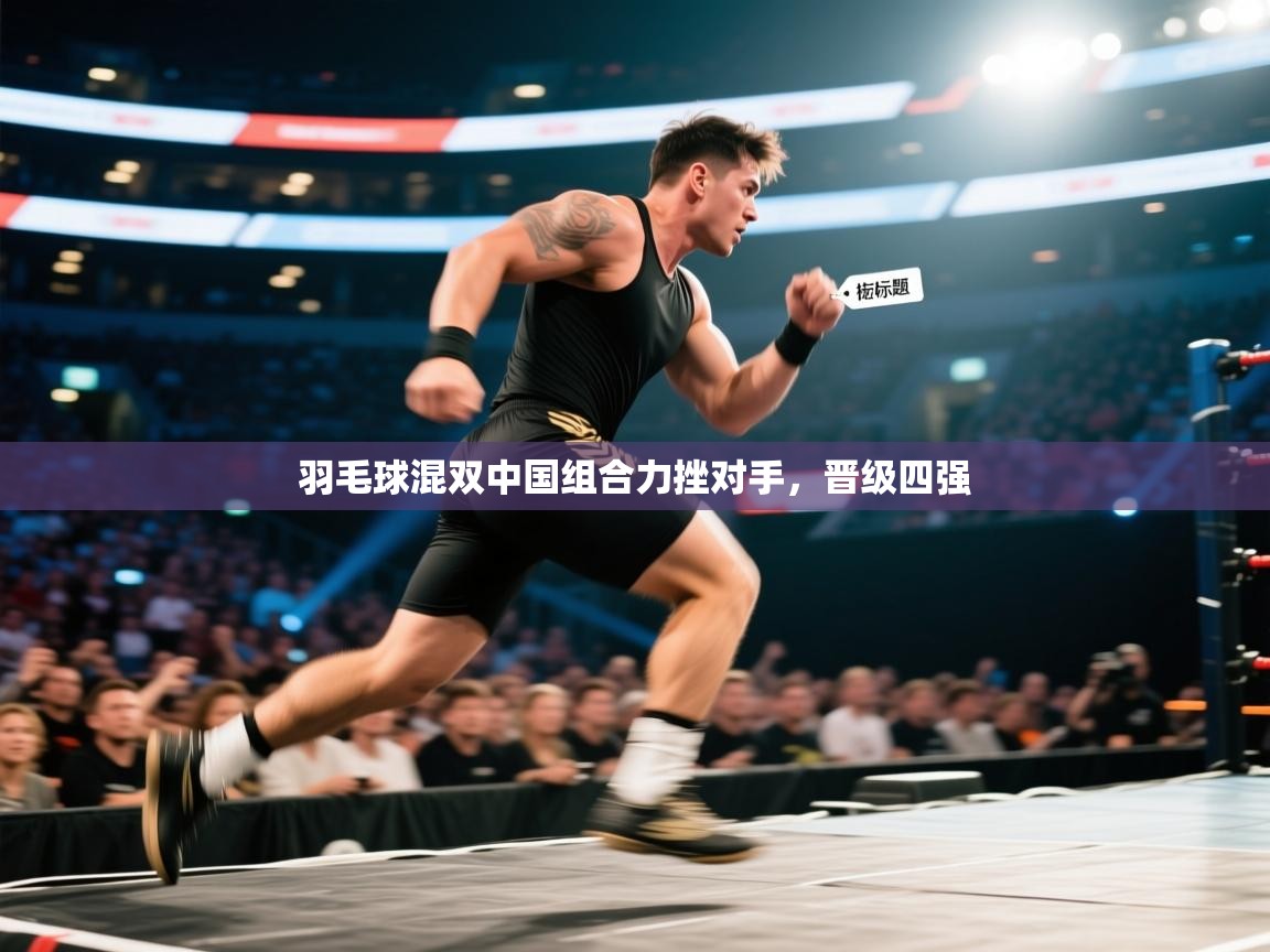 开云赛事直播-羽毛球混双中国组合力挫对手，晋级四强  第2张