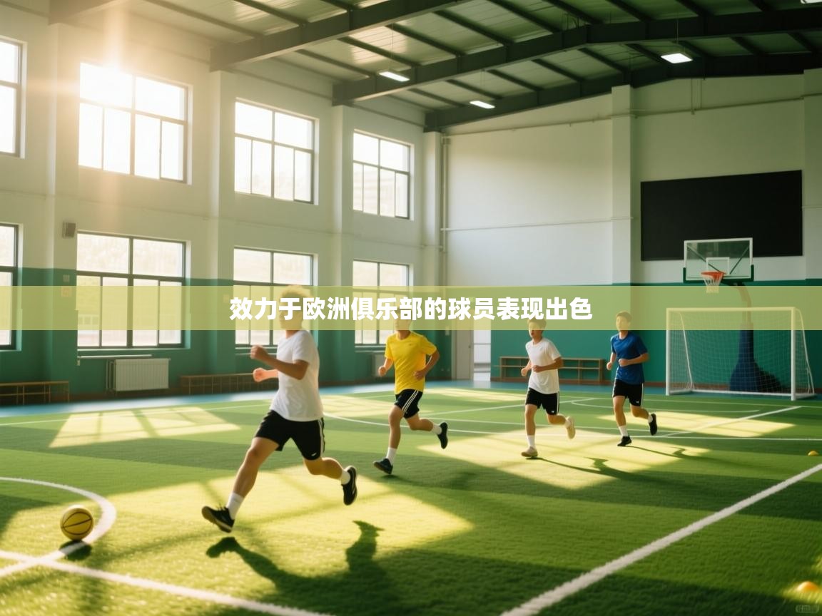 开云网页版-效力于欧洲俱乐部的球员表现出色 第1张