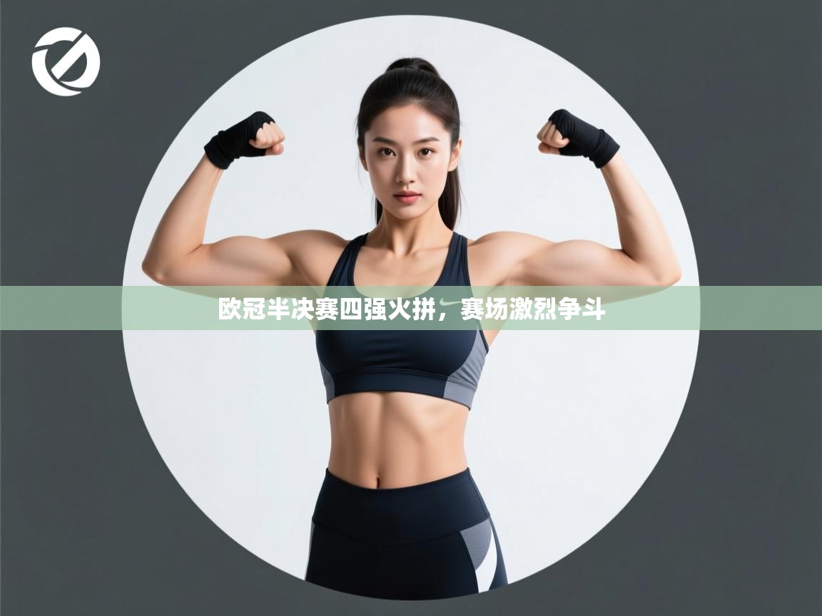 开云赛事直播-欧冠半决赛四强火拼,赛场激烈争斗 第4张