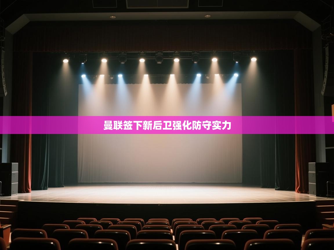 开云体育版本更新日志2025-曼联签下新后卫强化防守实力 第2张