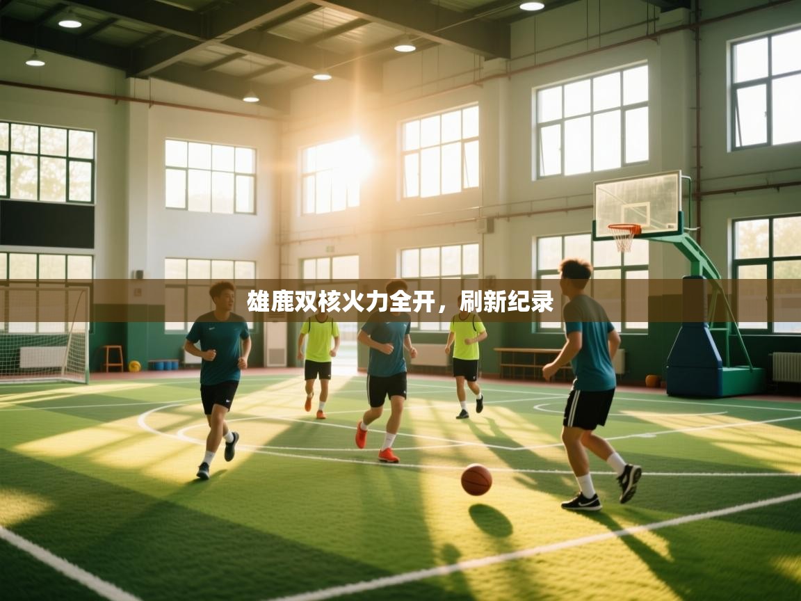 开云体育在线-雄鹿双核火力全开,刷新纪录 第3张