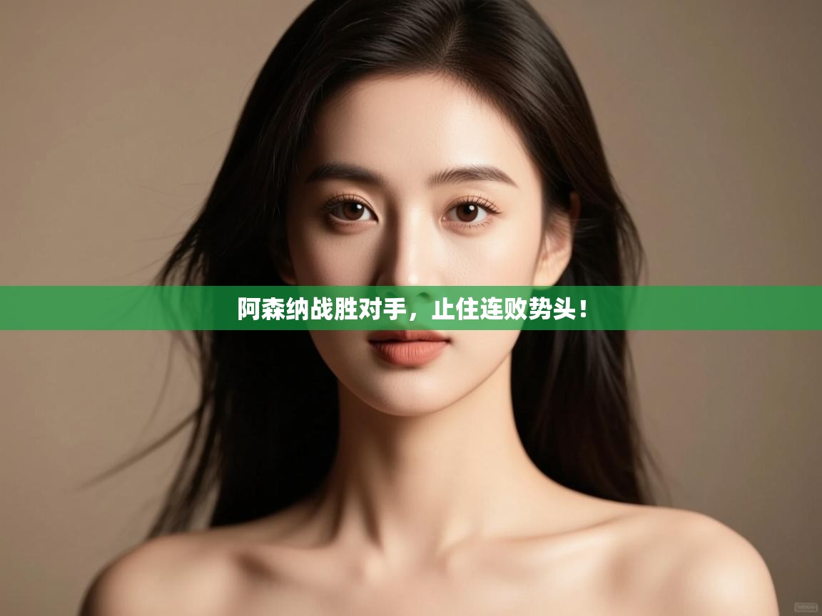 开云体育视频直播低延迟-阿森纳战胜对手,止住连败势头! 第2张