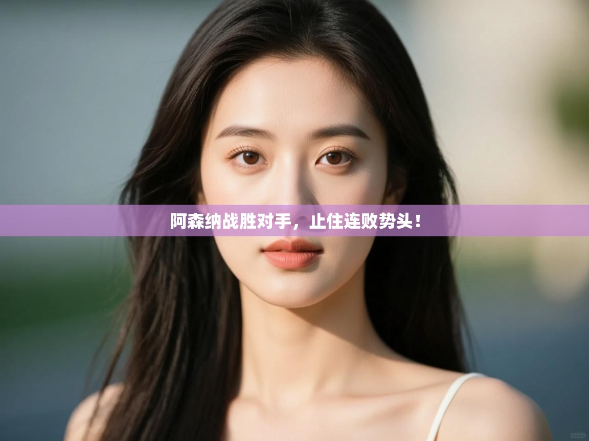 开云体育视频直播低延迟-阿森纳战胜对手,止住连败势头! 第3张