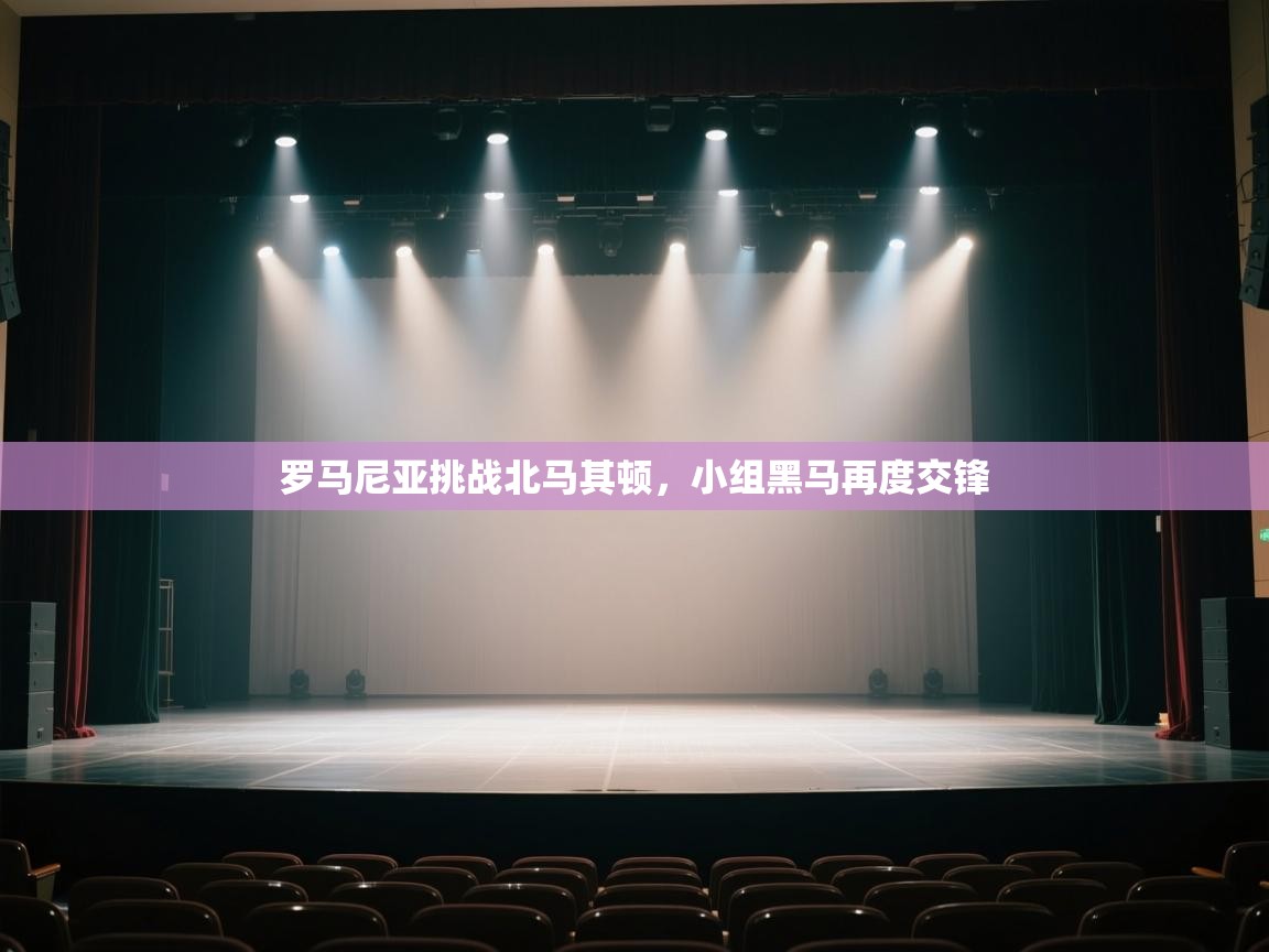 开云体育实名认证入口-罗马尼亚挑战北马其顿,小组黑马再度交锋 第1张