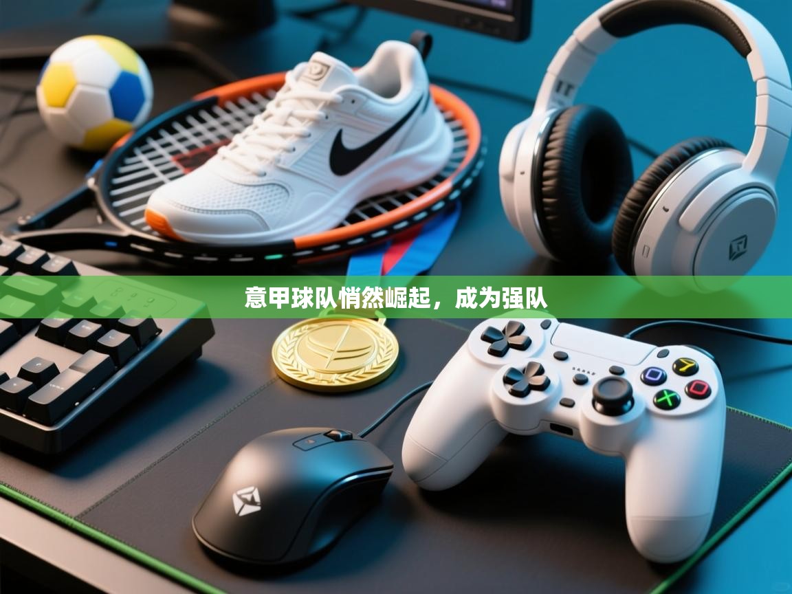 开云体育入口下载-意甲球队悄然崛起，成为强队  第2张