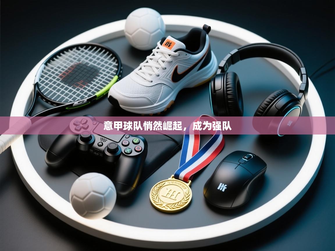 开云体育入口下载-意甲球队悄然崛起，成为强队  第1张