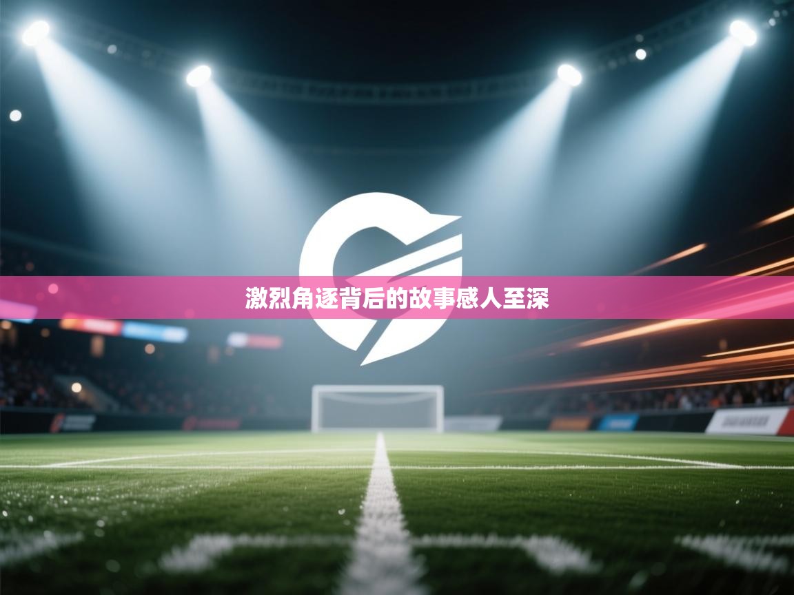 开云体育入口邀请码-激烈角逐背后的故事感人至深  第4张