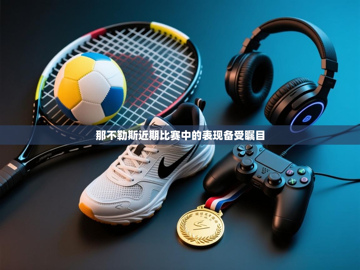 云开体育官网入口-那不勒斯近期比赛中的表现备受瞩目  第2张