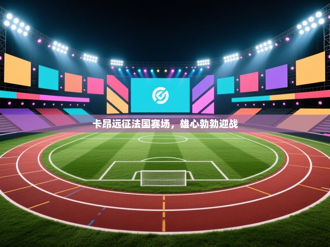 开云体育登录入口-卡昂远征法国赛场，雄心勃勃迎战  第1张