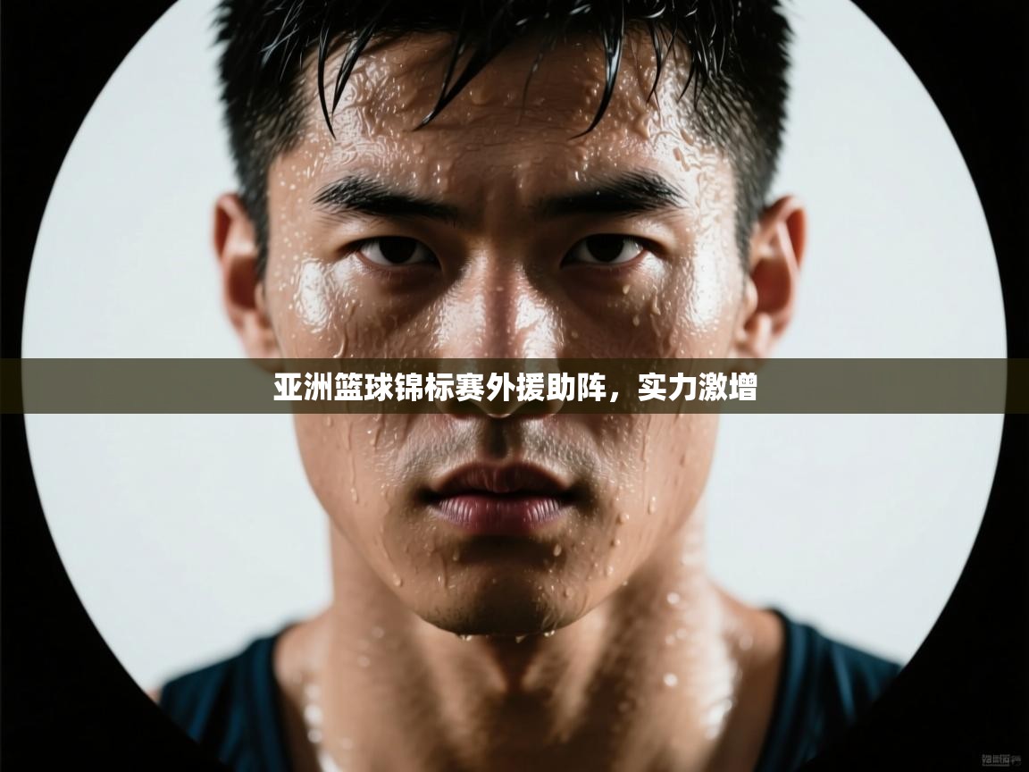 开云入口-亚洲篮球锦标赛外援助阵,实力激增 第2张