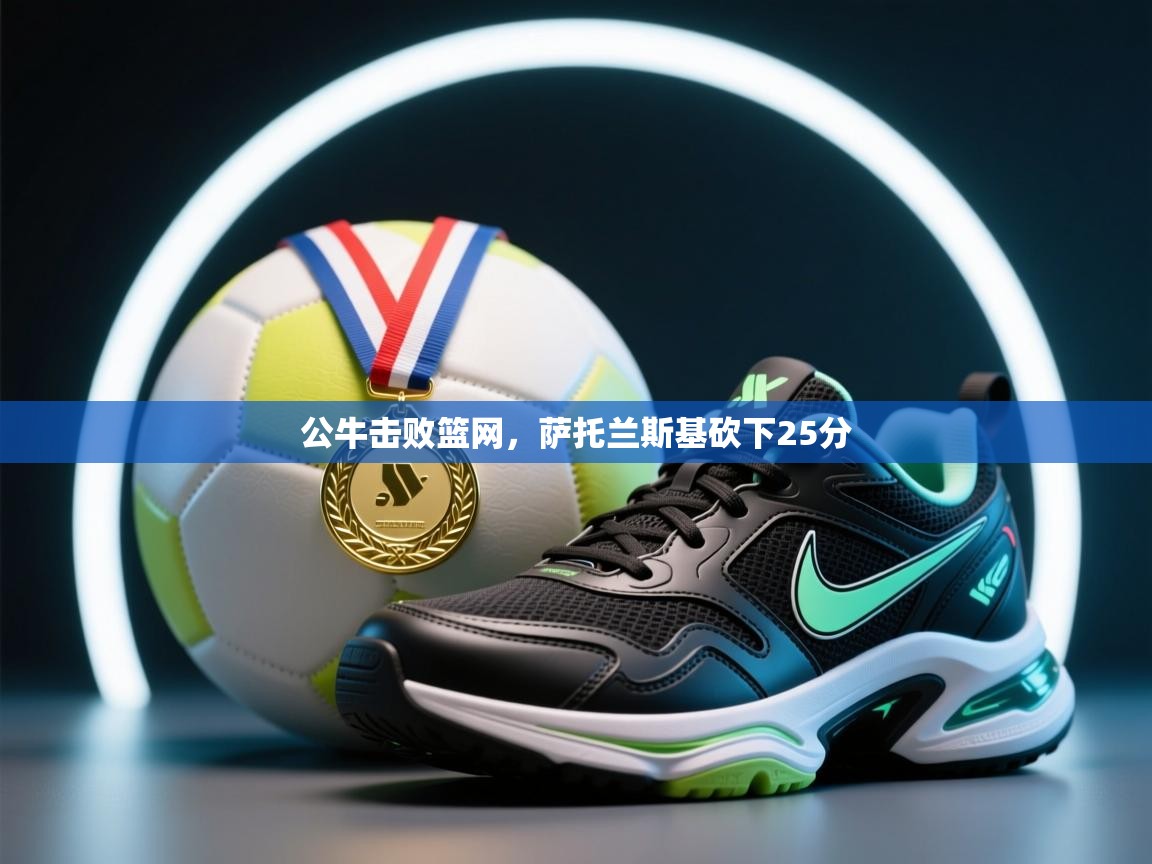 开云体育app下载官网-公牛击败篮网,萨托兰斯基砍下25分 第1张