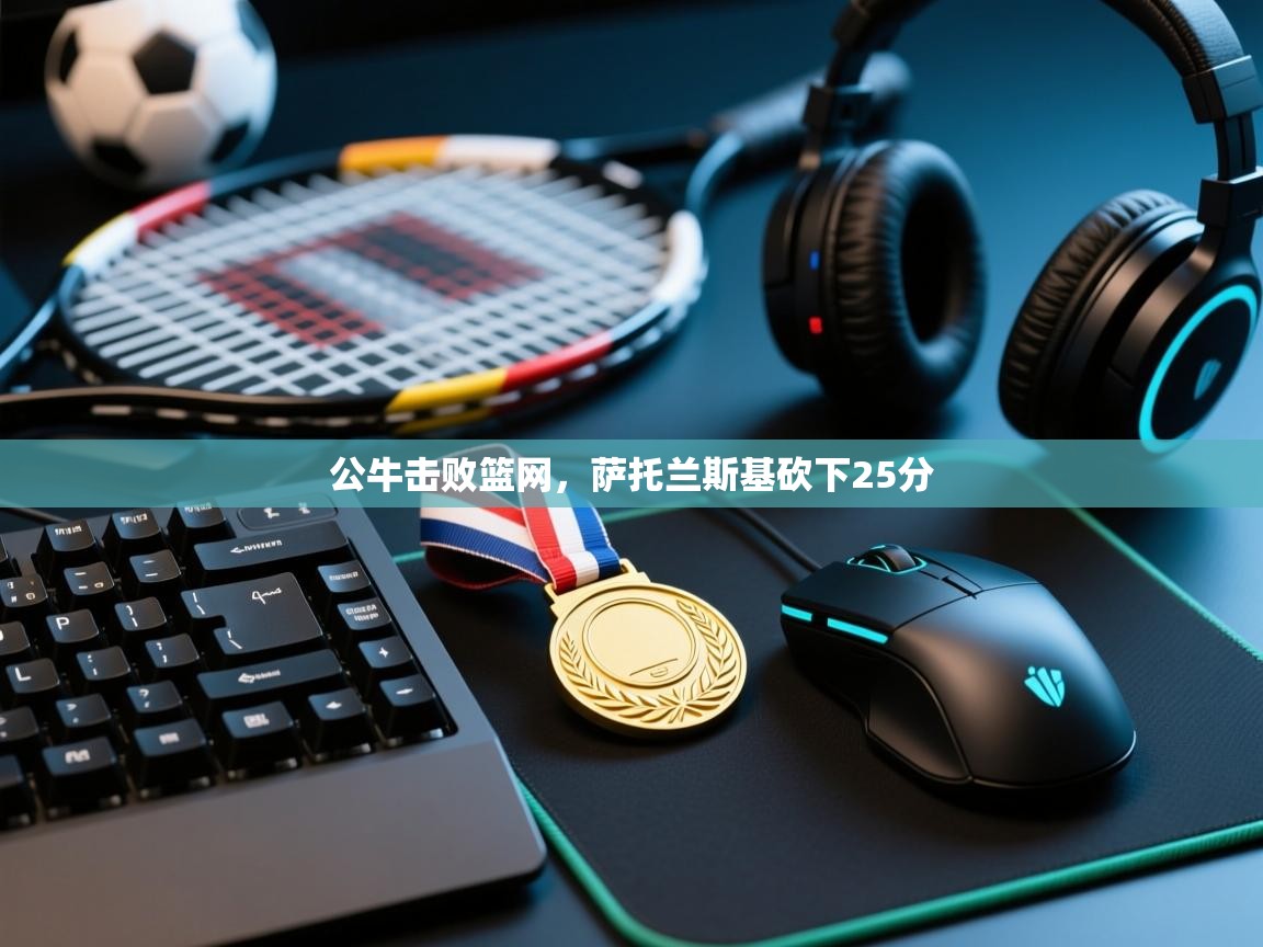 开云体育app下载官网-公牛击败篮网,萨托兰斯基砍下25分 第2张