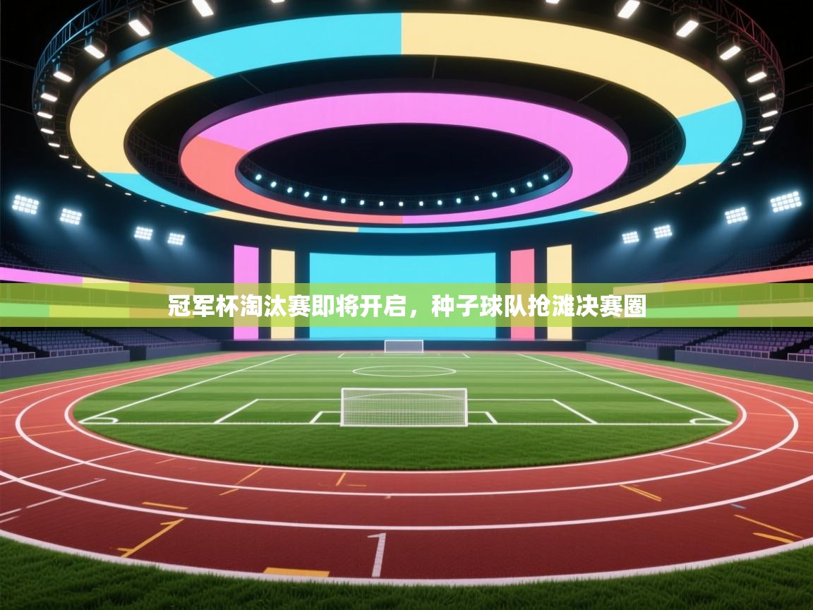 开云体育下载-冠军杯淘汰赛即将开启，种子球队抢滩决赛圈  第2张