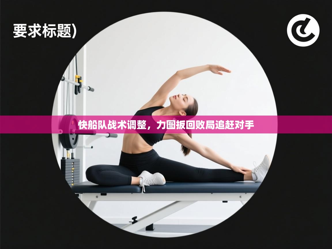 开云体育极速下载镜像-快船队战术调整，力图扳回败局追赶对手  第3张