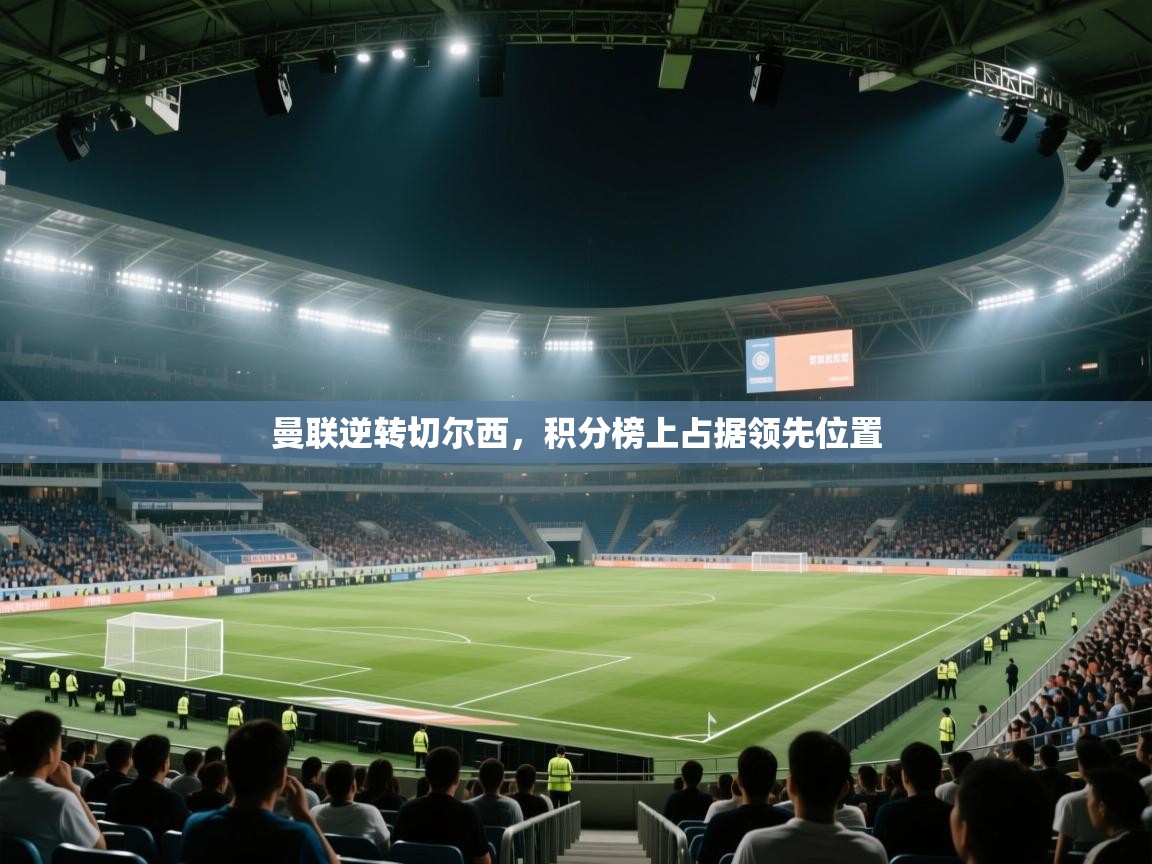开云体育下载-曼联逆转切尔西，积分榜上占据领先位置  第2张