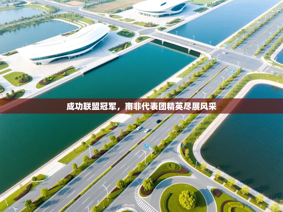 开云体育app官网入口-成功联盟冠军，南非代表团精英尽展风采  第4张