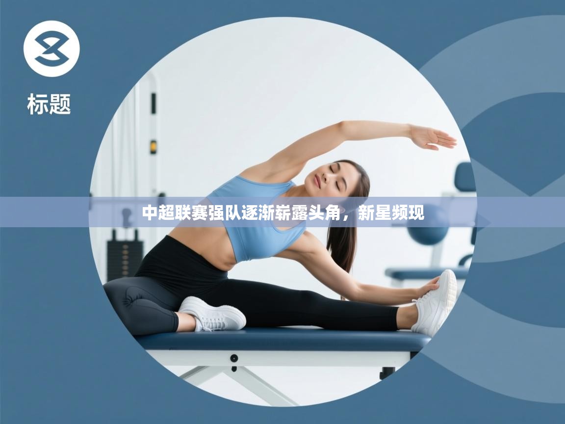 开云体育版本更新日志2025-中超联赛强队逐渐崭露头角，新星频现  第1张