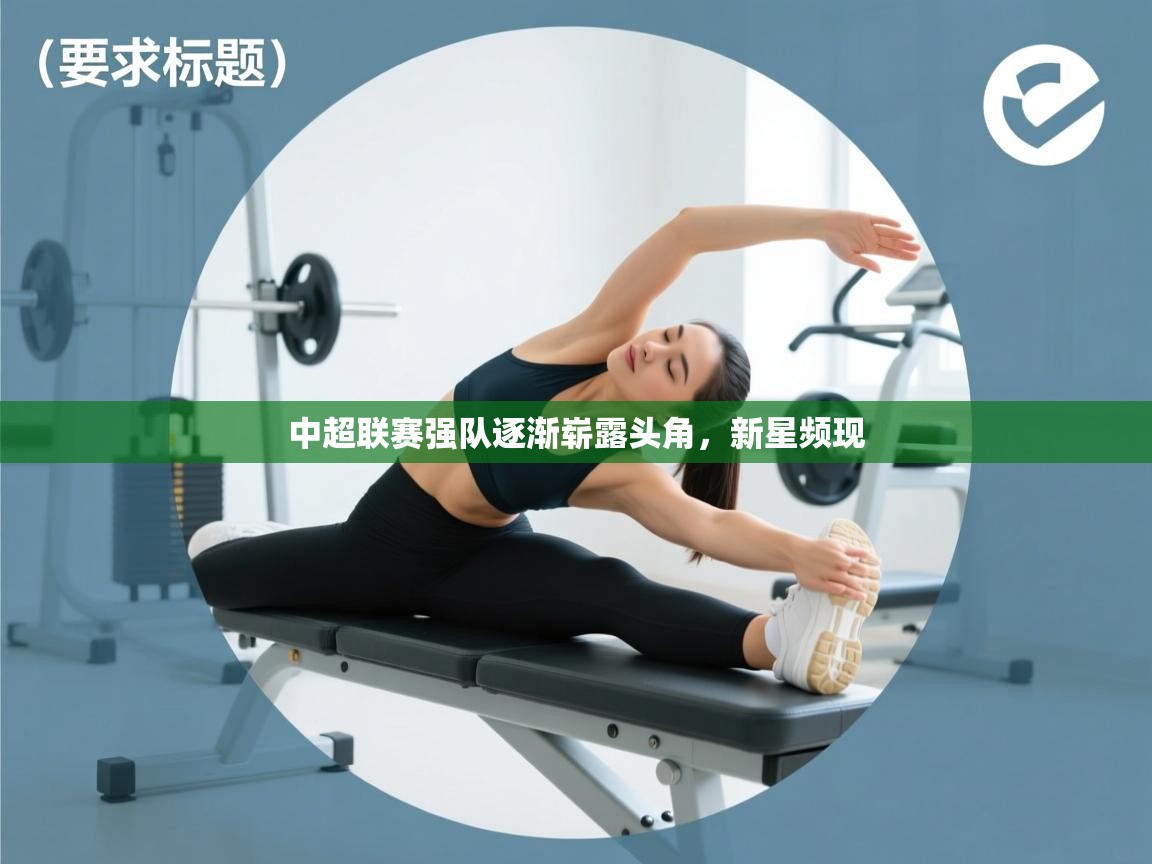 开云体育版本更新日志2025-中超联赛强队逐渐崭露头角，新星频现  第2张