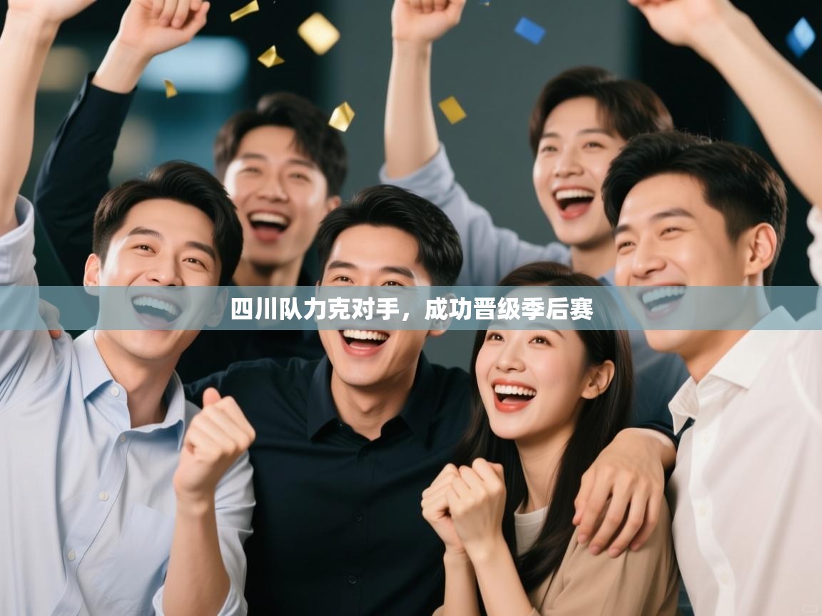 开云体育app官网下载地址-四川队力克对手，成功晋级季后赛  第2张