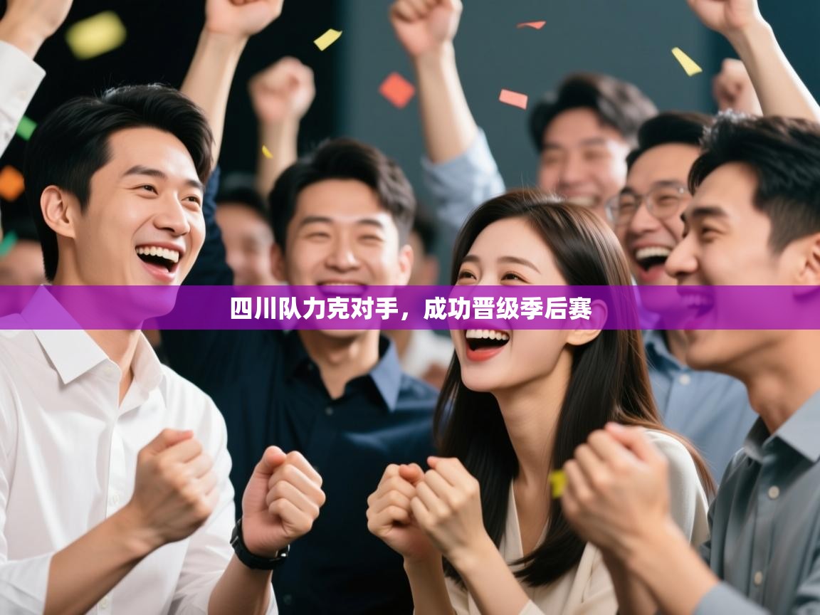 开云体育app官网下载地址-四川队力克对手，成功晋级季后赛  第1张