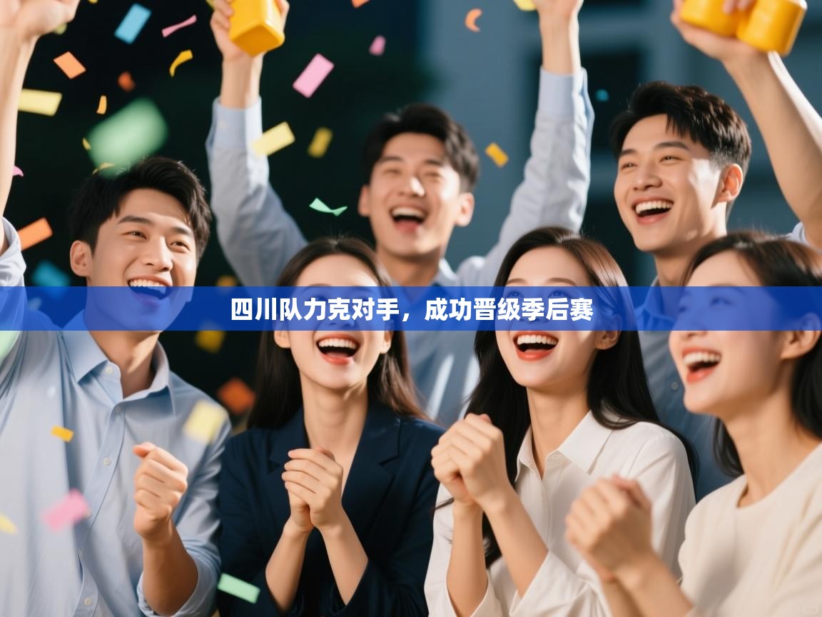 开云体育app官网下载地址-四川队力克对手，成功晋级季后赛  第4张