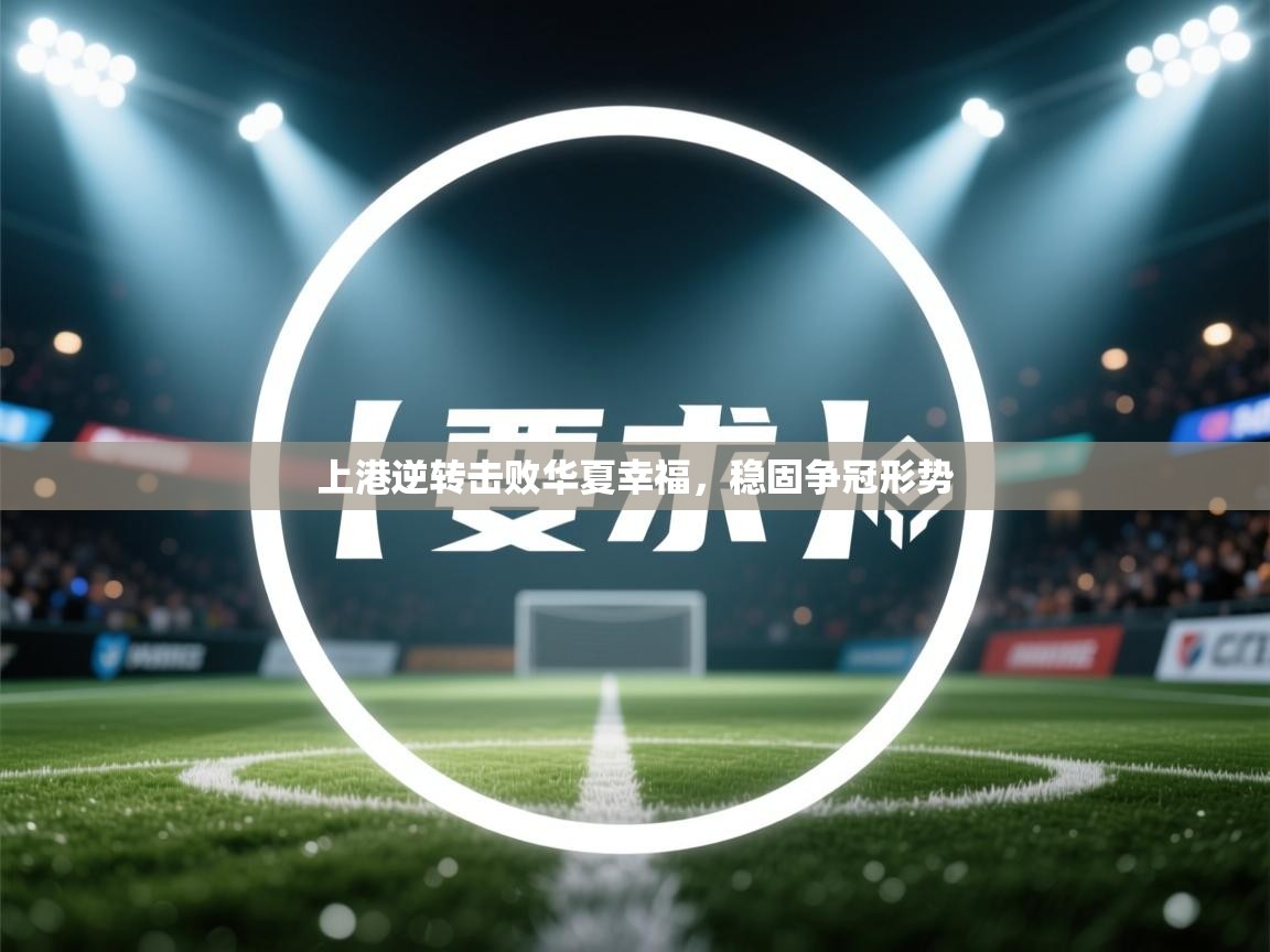 开云体育入口客服-上港逆转击败华夏幸福,稳固争冠形势 第3张