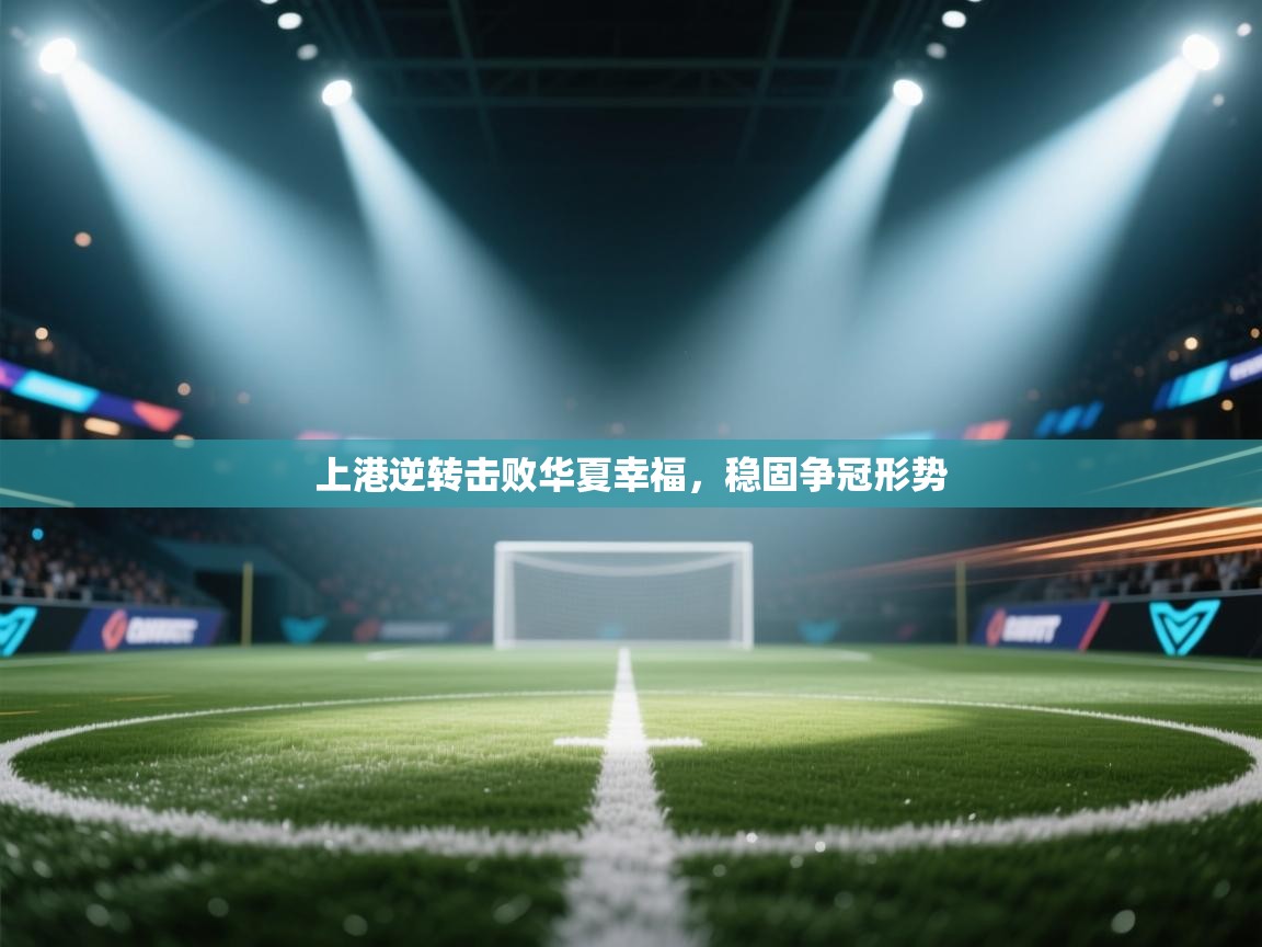 开云体育入口客服-上港逆转击败华夏幸福,稳固争冠形势 第1张