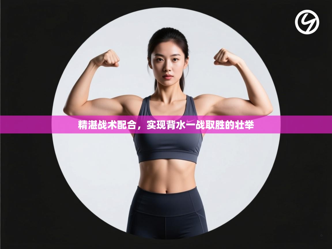 开云体育绑定手机指南-精湛战术配合,实现背水一战取胜的壮举 第3张