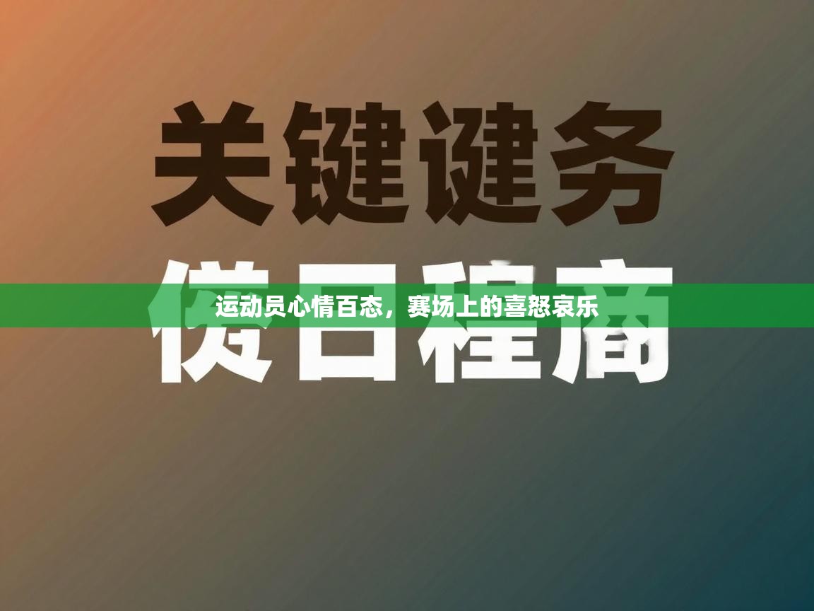 开云体育app在线-运动员心情百态，赛场上的喜怒哀乐  第3张