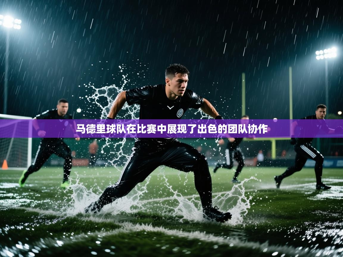 开云体育在线玩-马德里球队在比赛中展现了出色的团队协作  第1张
