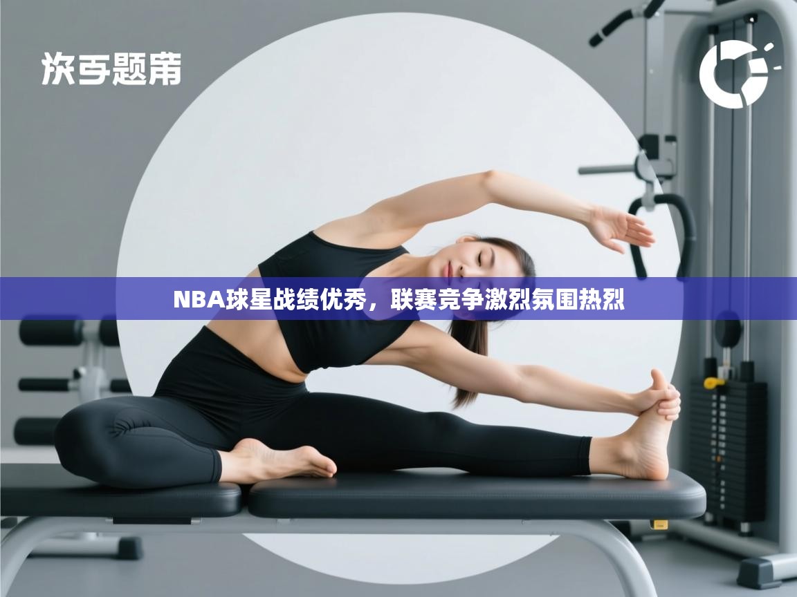 开云直播-NBA球星战绩优秀，联赛竞争激烈氛围热烈  第2张