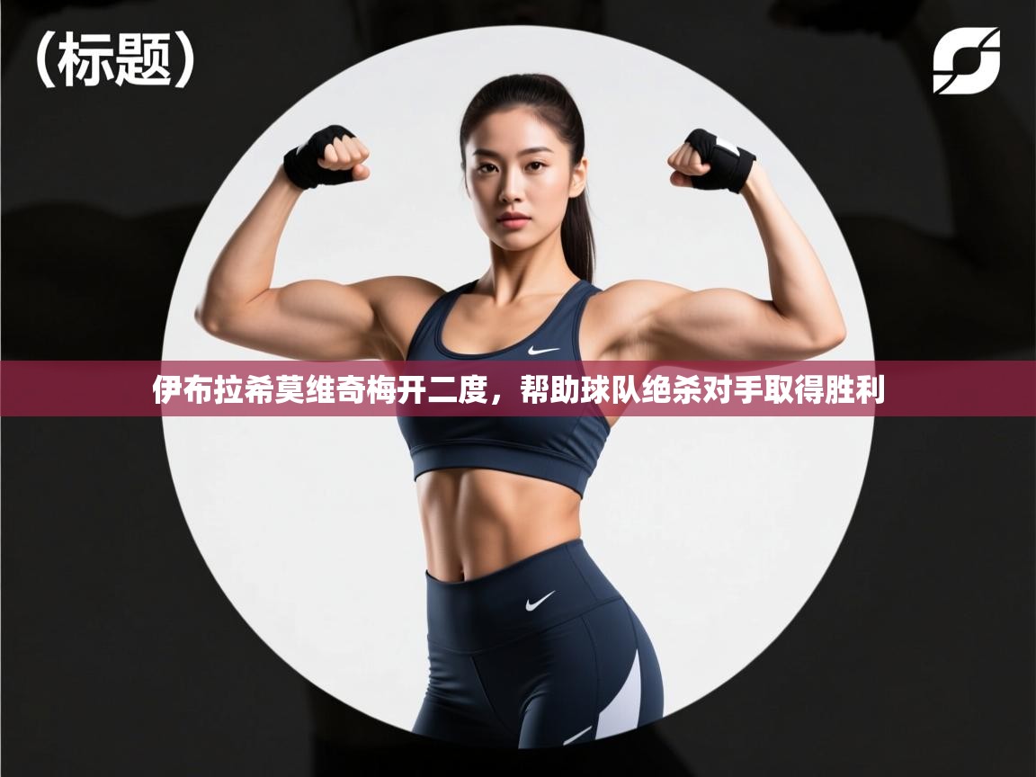 开运体育入口-伊布拉希莫维奇梅开二度，帮助球队绝杀对手取得胜利  第4张