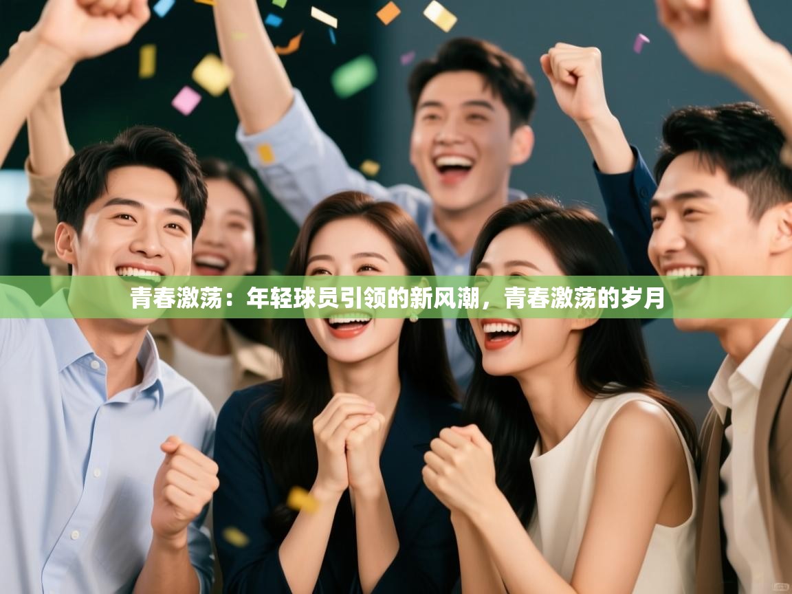 开云体育赛程表查询-青春激荡:年轻球员引领的新风潮,青春激荡的岁月 第1张