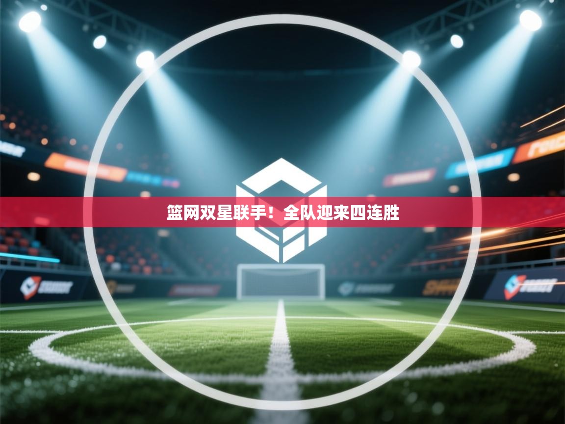 kaiyun体育入口-篮网双星联手!全队迎来四连胜 第2张