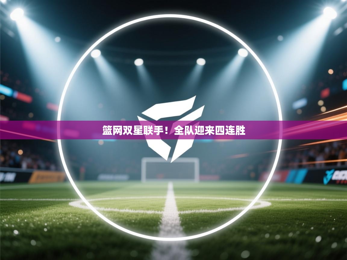 kaiyun体育入口-篮网双星联手!全队迎来四连胜 第4张